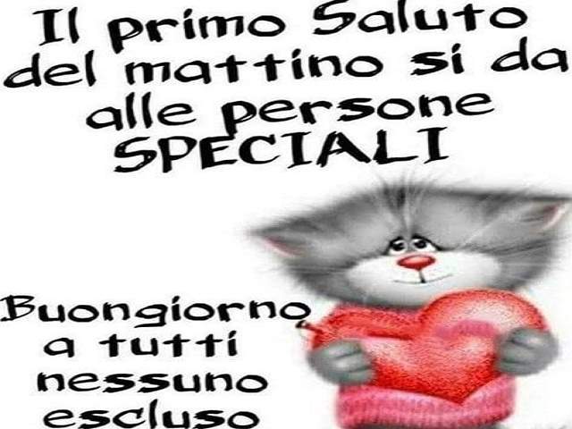 Il primo saluto al mattino si dà alle persone speciali. Buongiorno a tutti nessuno escluso.