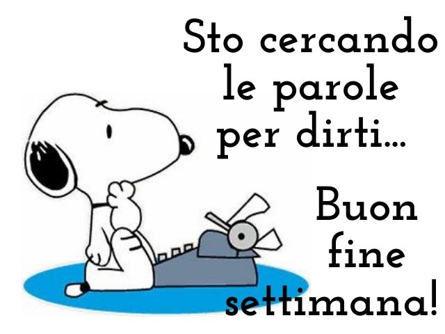 Sto cercando le parole per dirti... Buon fine settimana!