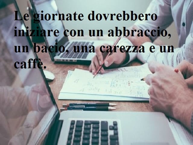 Le giornate dovrebbero iniziare con un abbraccio, un bacio, una carezza e un caffè.