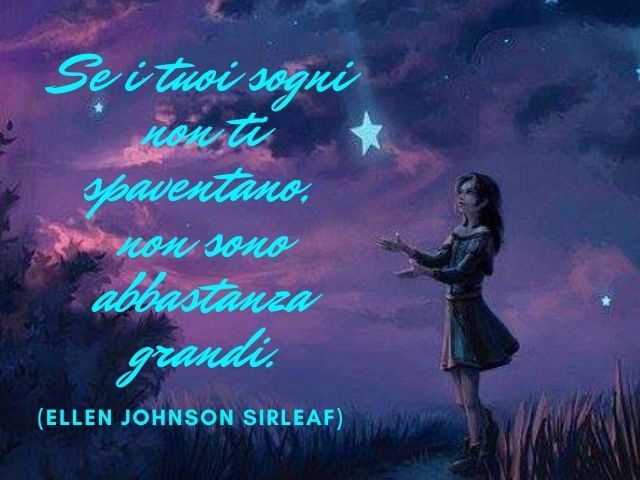 Se i tuoi sogni non ti spaventano, non sono abbastanza grandi.(Ellen Johnson Sirleaf)