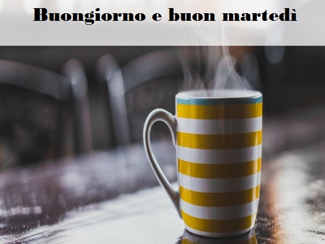 Buongiorno e buon martedì