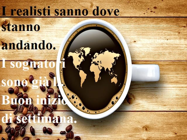 I realisti sanno dove stanno andando. I sognatori sono già lì. Buon inizio di settimana.