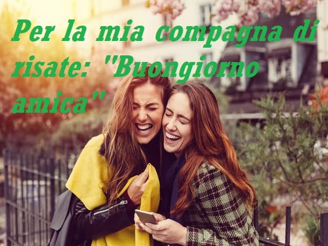 Per la mia compagna di risate: "Buongiorno amica".