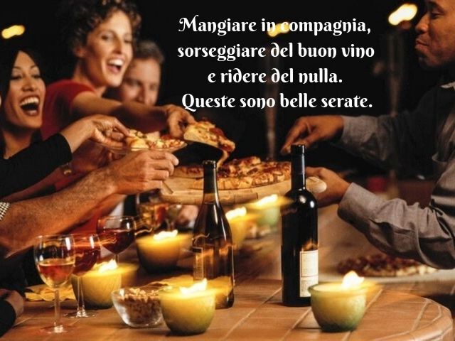 Mangiare in compagnia, sorseggiando del buon vino e ridere del nulla. Queste sono belle serate.