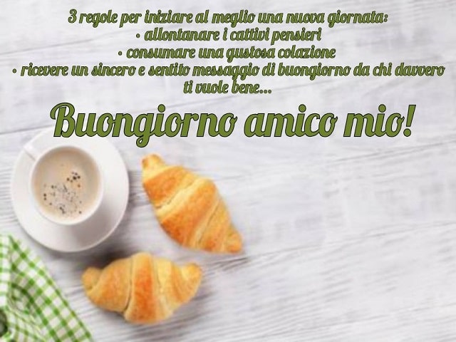 3 regole per iniziare al meglio una nuova giornata: allontanare i cattivi pensieri, consumare una gustosa colazione, ricevere un sincero e sentito messaggio di buongiorno da chi davvero ti vuole bene...Buongiorno amico mio!