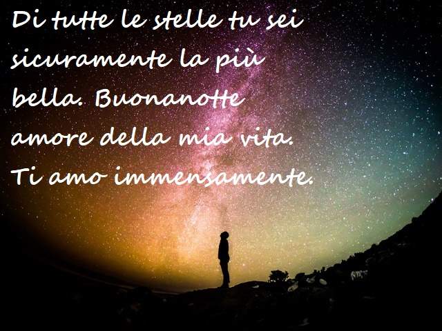 Di tutte le stelle tu sei sicuramente la più bella. Buonanotte amore della mia vita. Ti amo immensamente.