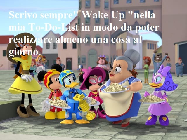 Scrivo sempre "Wake Up" nella mia To-Do-List in modo da poter realizzare almeno una cosa al giorno.