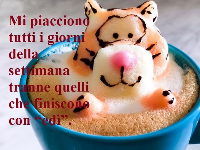 Mi piacciono tutti i giorni della settimana tranne quelli che finiscono con "edì".