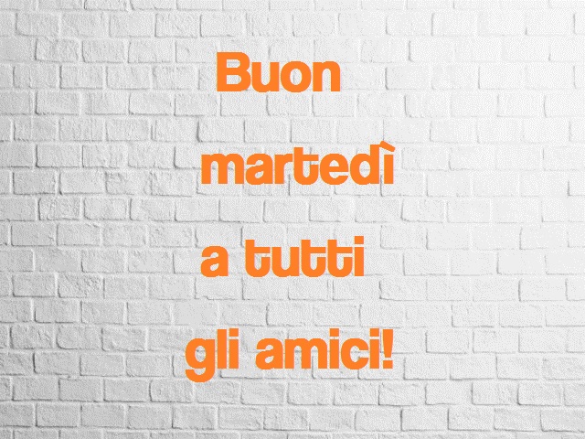 Buon martedì a tutti gli amici