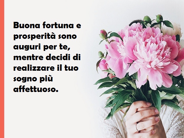 Buona fortuna e prosperità sono auguri per te, mentre decidi di realizzare il tuo sogno più affettuoso.
