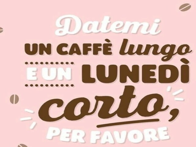 Datemi un caffè lungo e un lunedì corto, per favore
