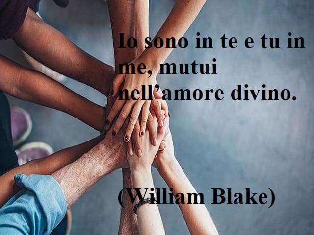 Io sono in te e tu in me, mutui nell’amore divino.(William Blake)