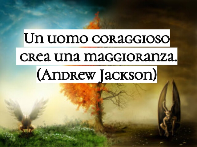 Un uomo coraggioso crea una maggioranza.(Andrew Jackson)