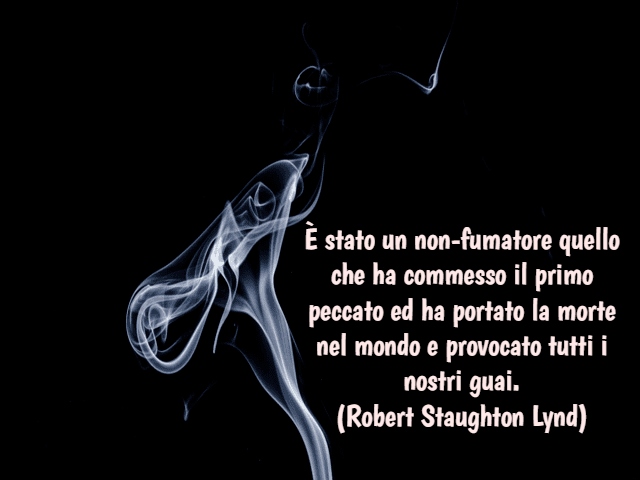 È stato un non-fumatore quello che ha commesso il primo peccato ed ha portato la morte nel mondo e provocato tutti i nostri guai.(Robert Staughton Lynd)