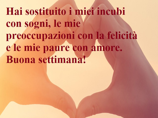 Hai sostituito i miei incubi con sogni, le mie preoccupazioni con la felicità e le mie paure con amore. Buona settimana!