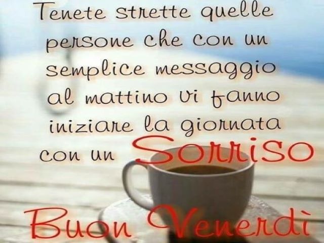 Tenete strette quelle persone che con un semplice messaggio al mattino vi fanno iniziare la giornata con un sorriso. Buon venerdì.