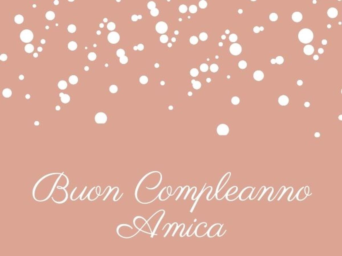 Immagini di buon compleanno per un'amica: 114 idee e video da dedicare - 