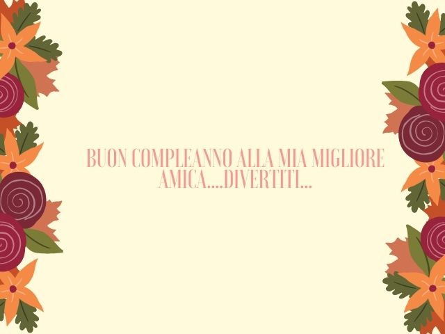 Buon compleanno alla mia migliore amica... divertiti.