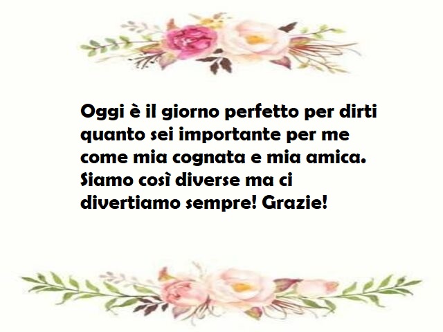 Oggi è il giorno perfetto per dirti quanto sei importante per me come mia cognata e mia amica. Siamo così diverse ma ci divertiamo sempre! Grazie!