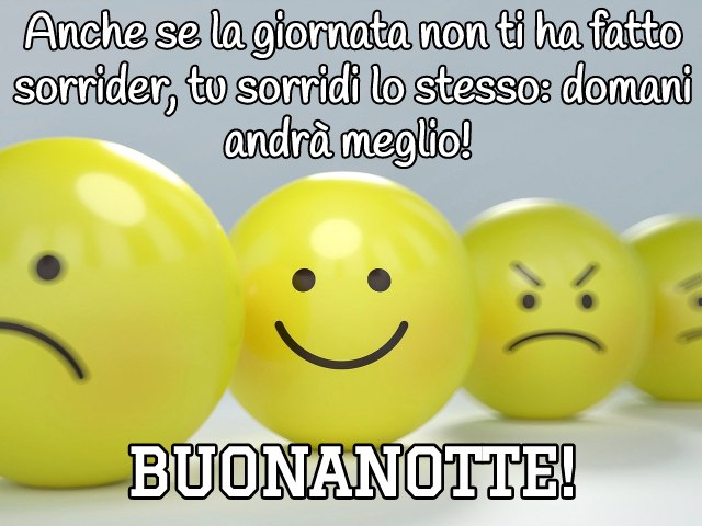 Anche se la giornata non ti ha fatto sorrider, tu sorridi lo stesso: domani andrà meglio! Buonanotte!