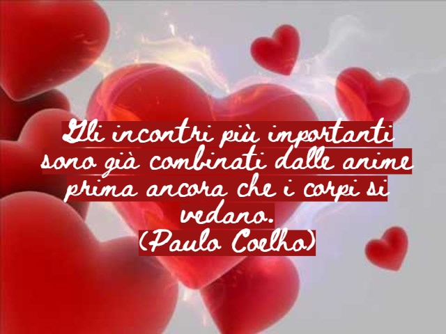 Gli incontri più importanti sono già combinati dalle anime prima ancora che i corpi si vedano.(Paulo Coelho)