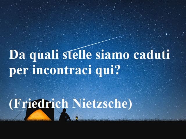 Da quali stelle siamo caduti per incontraci qui?(Friedrich Nietzsche)