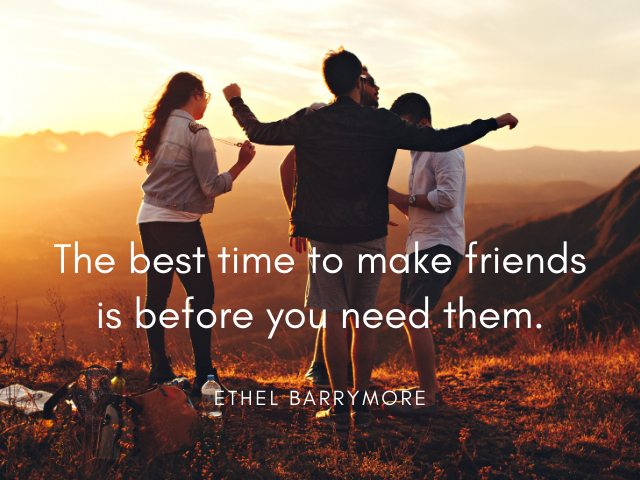 The best time to make friends is before you need them. Ethel Barrymore (Il momento migliore per farsi degli amici è prima di averne bisogno)
