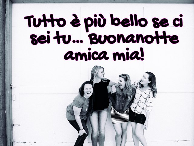 Tutto è più bello se ci sei tu… Buonanotte amica mia!