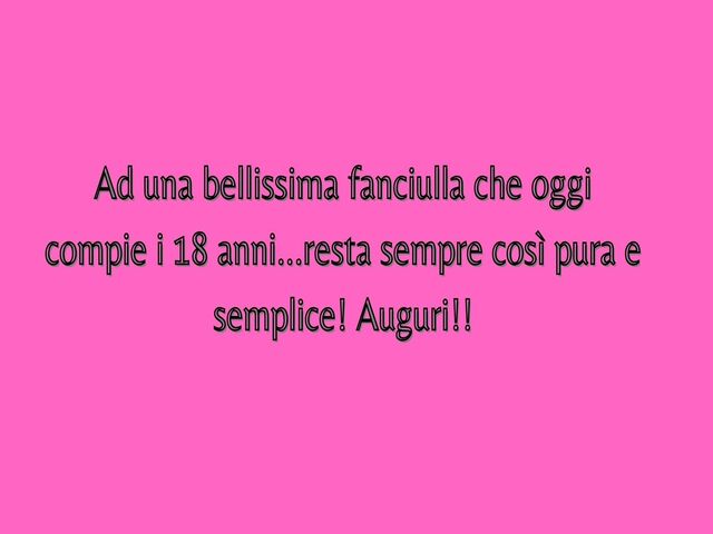 Ad una bellissima fanciulla che oggi compie i 18 anni...resta sempre così pura e semplice! Auguri!!