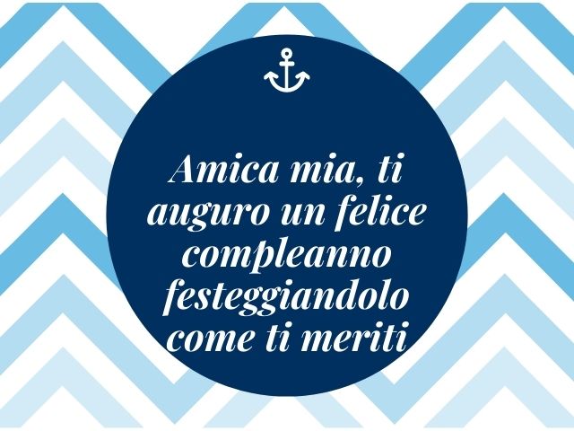 Amica mia, ti auguro un felice compleanno festeggiandolo come ti meriti.