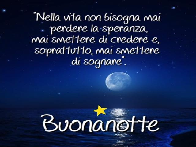 Nella vita non bisogna mai perdere la speranza, mai smettere di credere e, soprattutto, mai smettere di sognare. Buonanotte.