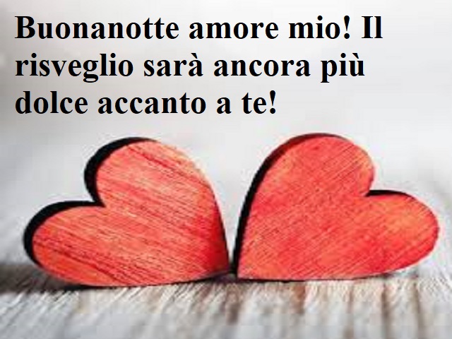 Buonanotte amore mio! Il risveglio sarà ancora più dolce accanto a te!