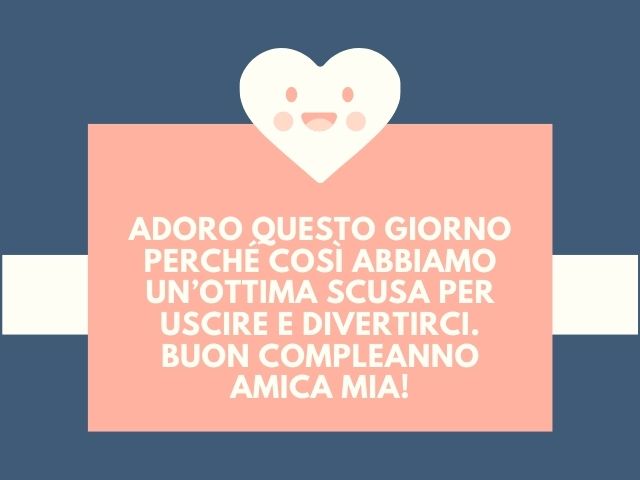 Adoro questo giorno perché così abbiamo un’ottima scusa per uscire e divertirci. Buon compleanno amica mia!