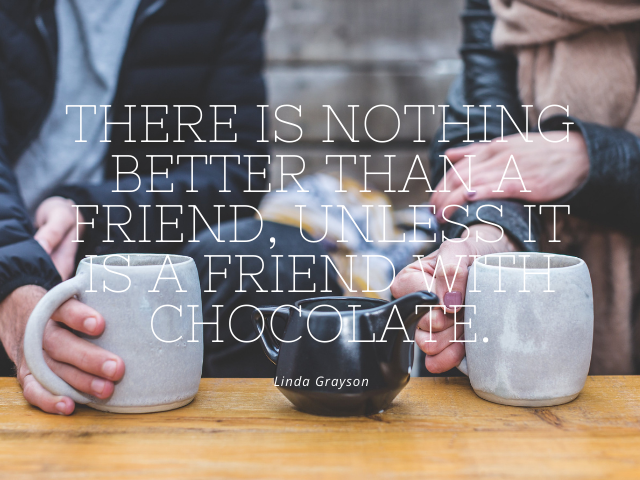 There is nothing better than a friend, unless it is a friend with chocolate. Linda Grayson (Non c'è niente di meglio di un amico, se non un amico con del cioccolato)