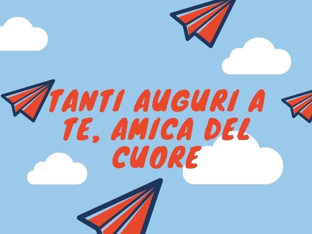 Tanti auguri a te. Amica del cuore.