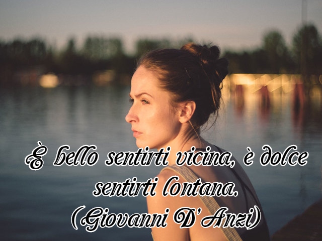 È bello sentirti vicina, è dolce sentirti lontana.(Giovanni D’Anzi)