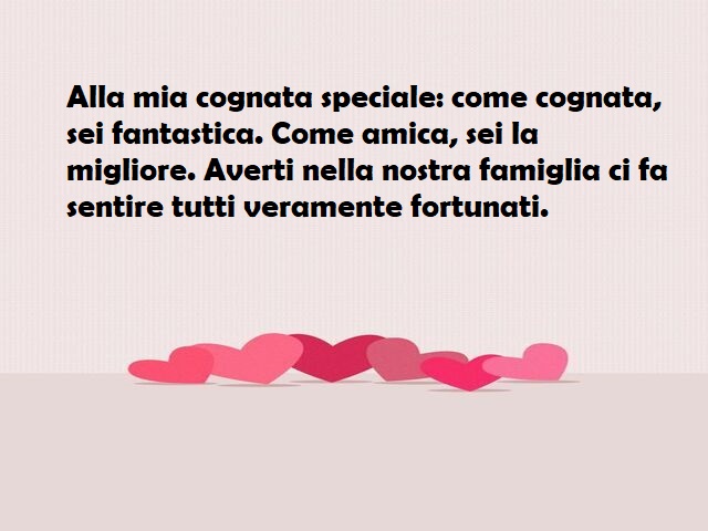 Alla mia cognata speciale: come cognata, sei fantastica. Come amica, sei la migliore. Averti nella nostra famiglia ci fa sentire tutti veramente fortunati.