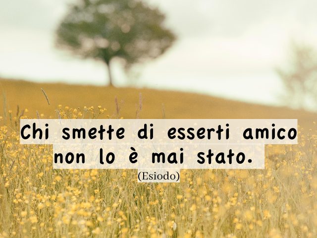 Chi smette di esserti amico non lo è mai stato. (Esiodo)