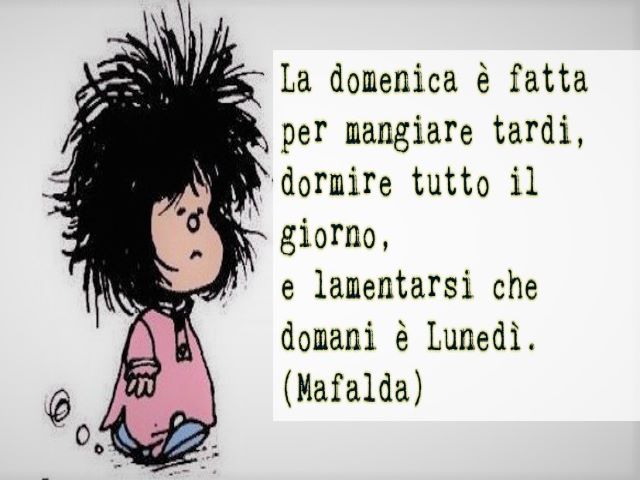 La domenica è fatta per mangiare tardi, dormire tutto il giorno e lamentarsi che domani è lunedì.(Mafalda)