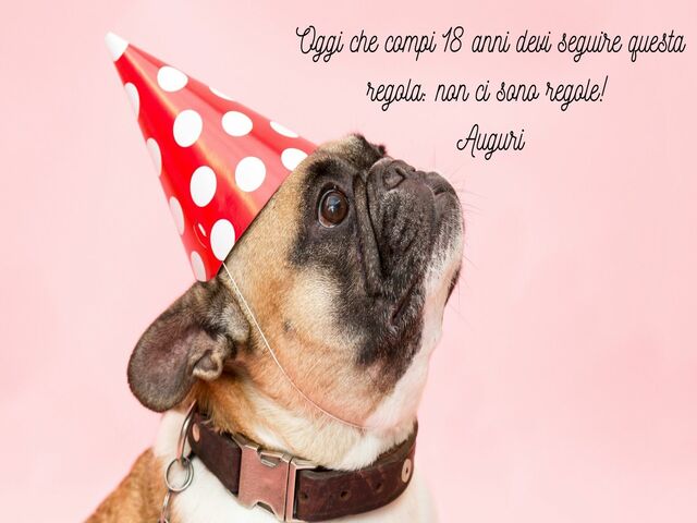 Oggi che compi 18 anni devi seguire questa regola: non ci sono regole! Auguri