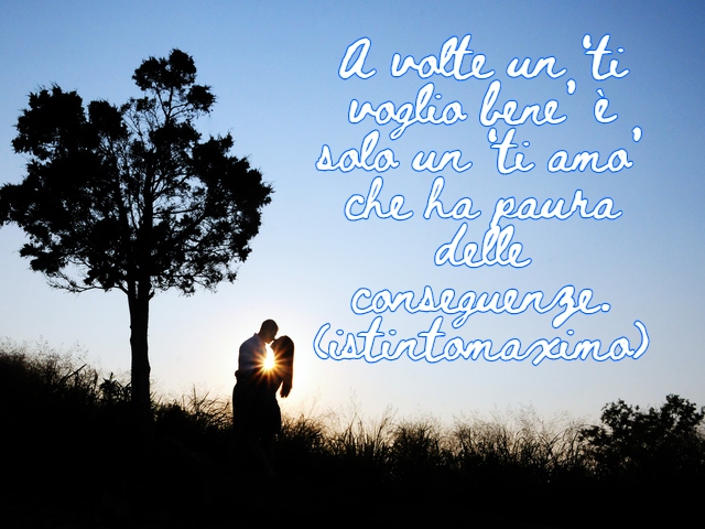 A volte un ‘ti voglio bene’ è solo un ‘ti amo’ che ha paura delle conseguenze.(istintomaximo)