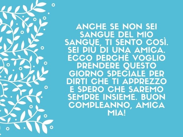 Anche se non sei sangue del mio sangue, ti sento così. Sei più di una amica. Ecco perché voglio prendere questo giorno speciale per dirti che ti apprezzo e spero che saremo sempre insieme. Buon compleanno, amica mia!
