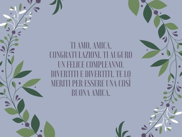 Ti amo, amica, congratulazioni. Ti auguro un felice compleanno. Divertiti e divertiti, te lo meriti per essere una così buona amica.