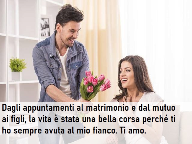 Dagli appuntamenti al matrimonio e dal mutuo ai figli, la vita è stata una bella corsa perché ti ho sempre avuta al mio fianco. Ti amo.