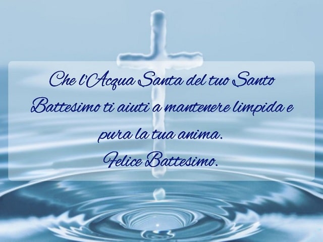 Che l'Acqua Santa del tuo Santo Battesimo ti aiuti a mantenere limpida e pura la tua anima.Felice Battesimo.