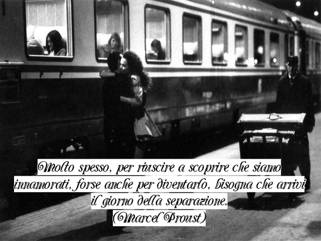 Molto spesso, per riuscire a scoprire che siamo innamorati, forse anche per diventarlo, bisogna che arrivi il giorno della separazione.(Marcel Proust)