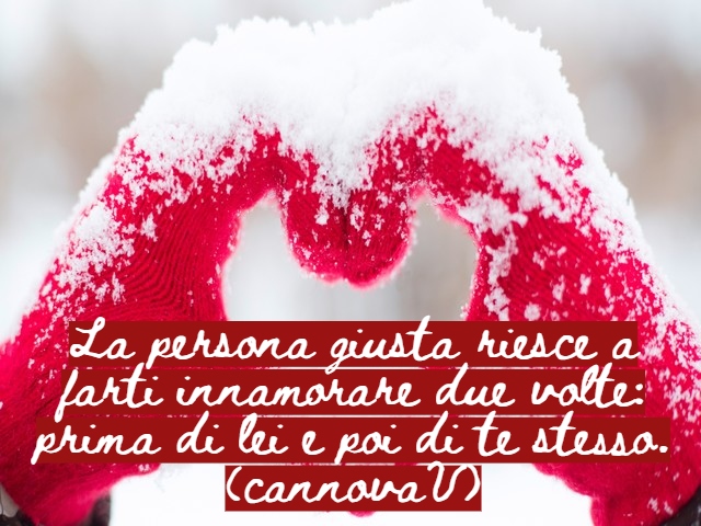 La persona giusta riesce a farti innamorare due volte: prima di lei e poi di te stesso.(CannovaV)