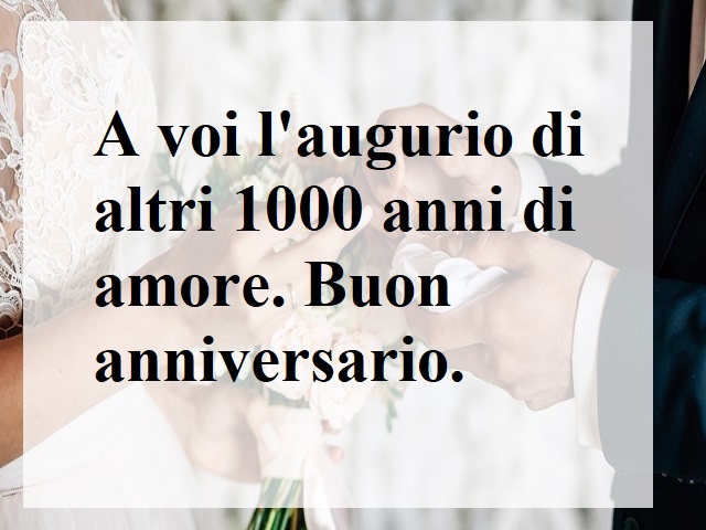 A voi l'augurio di altri 1000 anni di amore. Buon anniversario.