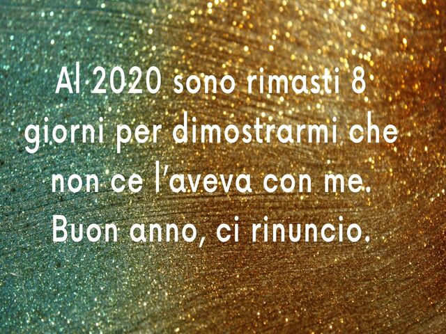 Al 2020 sono rimasti 8 giorni per dimostrarmi che non ce l’aveva con me. Buon anno, ci rinuncio.