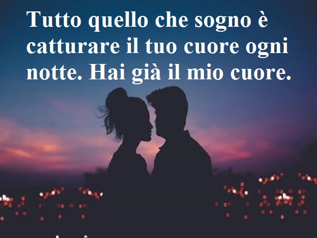 Tutto quello che sogno è catturare il tuo cuore ogni notte. Hai già il mio cuore.